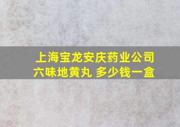 上海宝龙安庆药业公司六味地黄丸 多少钱一盒